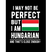 I May Not Be Perfect But I Am Hungarian And That’’s Close Enough!: Funny Notebook 100 Pages 8.5x11 Notebook Hungarian Family Heritage Hungary Gifts