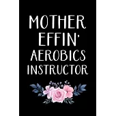 Mother Effin’’ Aerobics Instructor: Gifts For Aerobics Instructors - Blank Lined Notebook Journal - (6 x 9 Inches) - 120 Pages