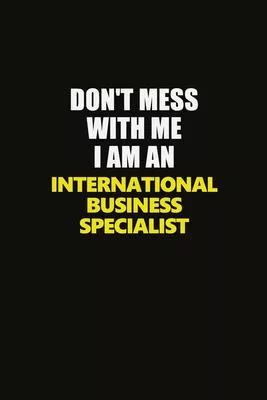 Don’’t Mess With Me I Am An International Business Specialist: Career journal, notebook and writing journal for encouraging men, women and kids. A fram
