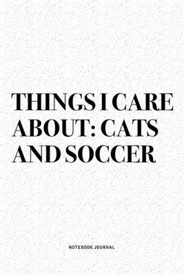 Things I Care About: Cats And Soccer: A 6x9 Inch Diary Notebook Journal With A Bold Text Font Slogan On A Matte Cover and 120 Blank Lined P