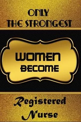 Only The Strongest Women Become Registered Nurse: Office Notebook Journal For Registered Nurse To Write In Gift For Mother’’s Day gift, daughter, grand
