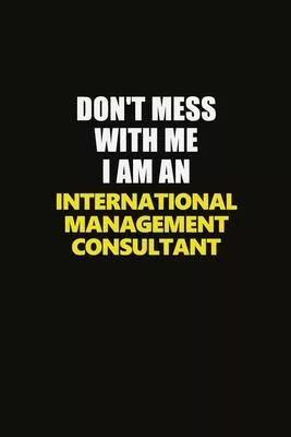 Don’’t Mess With Me I Am An International Management Consultant: Career journal, notebook and writing journal for encouraging men, women and kids. A fr