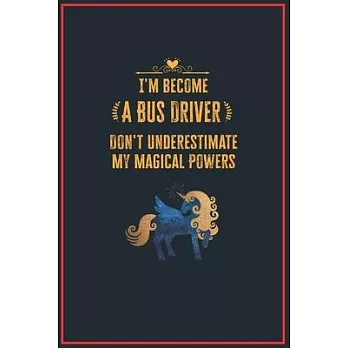 I’’m Become a Bus Driver Don’’t Underestimate My Magical Powers: Lined Notebook Journal for Perfect Bus Driver Gifts - 6 X 9 Format 110 Pages