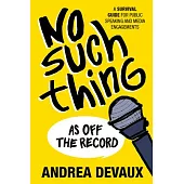 No Such Thing as Off the Record:: A Survival Guide for Media Interviews and Appearances