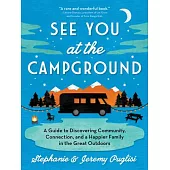 See You at the Campground: A Guide to Discovering Community, Connection, and a Happier Family in the Great Outdoors