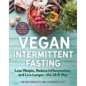 Vegan Intermittent Fasting: The 16:8 Way to Heal Your Body, Kickstart Your Metabolism, and Lose Weight--With Over 80 Plant-Powered Recipes to Keep