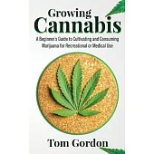 Growing Cannabis: A Beginner’’s Guide to Cultivating and Consuming Marijuana for Recreational or Medical Use