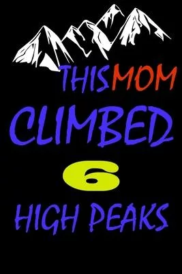 This mom climbed 6 high peaks: A Journal to organize your life and working on your goals: Passeword tracker, Gratitude journal, To do list, Flights i
