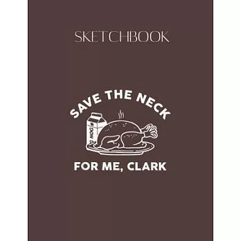 SketchBook: Turkey Save The Neck For Me Clark Designed Lovely Blank Plain White Paper SketchBook for Large Size 8.5x11 110 Pages f