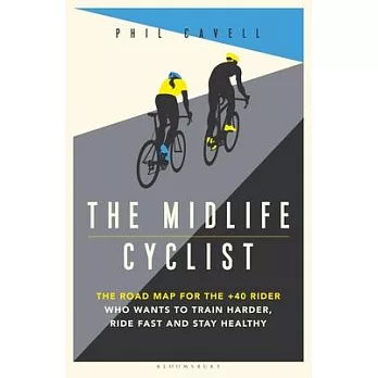 Midlife Cyclist: For Older Riders Who Want to Stay Healthy, Stay Alive - And Perform at Peak Level