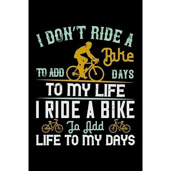I Don’’t Ride A Bike To Add Days To My Life I Ride A Bike To Add Life To My Days: Best bicycle quote journal notebook for multiple purpose like writing