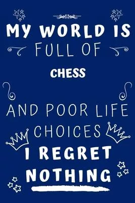 My World Is Full Of Chess And Poor Life Choices I Regret Nothing: Perfect Gag Gift For A Lover Of Chess - Blank Lined Notebook Journal - 120 Pages 6 X