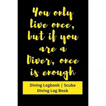 You only live once, but if you are a Diver, once is enough: Diving Logbook - Scuba Diving Log Book