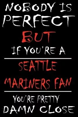 Nobody is perfect but if you’’re a Seattle Mariners Fan you’’re Pretty Damn close: This Journal is for MARINERS fans gift and it WILL Help you to organi