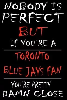 Nobody is perfect but if you’’re a Toronto Blue Jays Fan you’’re Pretty Damn close: This Journal is for BLUE JAYS fans gift and it WILL Help you to orga