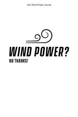 Anti Wind Power Journal: 100 Pages - College Ruled Interior - Turbines Anti Wind Energy Journal Against Windmills Opponent Stop Wind Power