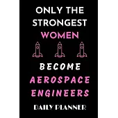 ONLY THE STRONGEST WOMEN BECOME AEROSPACE ENGINEERS daily planner: funny Gift birthday gift Organizer to do list goals and notes for aerospace Enginee