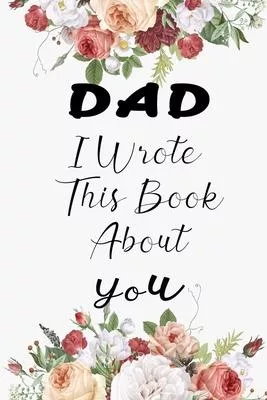 DAD I Wrote This Book About You: Fill In The Blank Book For What You Love About DAD . Perfect For DAD Birthday, dad i love you, Mother’’s Day, Show DAD