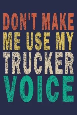 Don’’t Make Me Use My Trucker Voice: Funny Vintage Truck Driver Gifts Journal