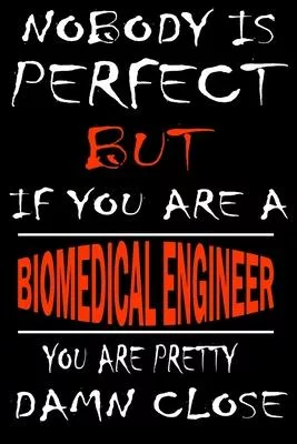 Nobody is perfect but if you’’are a BIOMEDICAL ENGINEER you’’re pretty damn close: This Journal is the new gift for BIOMEDICAL ENGINEER it WILL Help you
