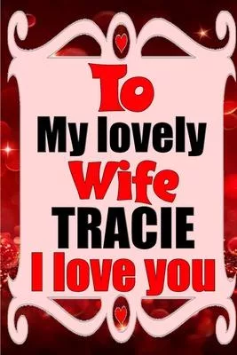 To my lovely wife TRACIE I love you: Blank Lined composition love notebook and journal it will be the best valentines day gift for wife from husband.