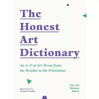 The Honest Art Dictionary: An A-Z of Art Terms from the Peculiar to the Pretentious