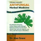 Homemade ANTIFUNGAL Herbal Medicine: Easy Methods of Preparing Curative Topical Herbal Antifungal Medicine to Quickly Treat Persistent Athlete’’s Foot,