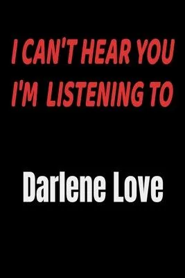 I Can’’t Hear You I’’m Listening To Darlene Love: Darlene Love fan/ supporter Notebook/journal /diary note 120 Blank Lined Page (6 x 9’’), for men/women/