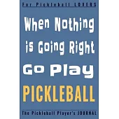 When Nothing Is Going Right Go PLAY PICKLEBALL: Funny Pickleball Player journal, diary, planner.Perfect for pickleball notes, record of games and scor