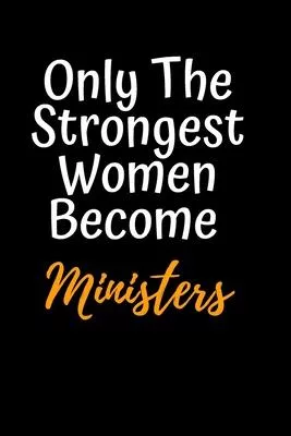 Only the Strongest Women Become Ministers: Perfect Lined Composition Notebook Gifts Birthday Anniversary Valentines day Gift For Her Women To write in