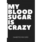 My Blood Sugar is Crazy: Diabetes Record Book, Weekly Blood Sugar Log and Glucose Tracker, Keep track of Your Blood Sugar, Insulin Dose Journal
