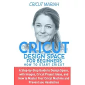 Cricut Dеsign Spacе for Beginners - How To Start Cricut: A Step-by-Step Guide to Design Space, With Images, Cricut Project Ideas, and How