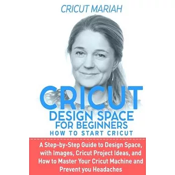 Cricut Dеsign Spacе for Beginners - How To Start Cricut: A Step-by-Step Guide to Design Space, With Images, Cricut Project Ideas, and How