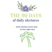 The 90 days of daily alertness: start minutes every day to live right now