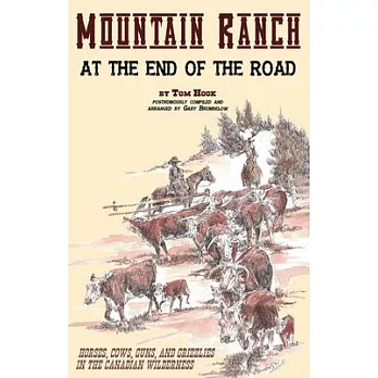 Mountain Ranch at the End of the Road: Horses, Cows, Guns and Grizzlies in the Canadian Wilderness