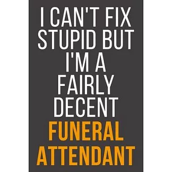 I Can’’t Fix Stupid But I’’m A Fairly Decent Funeral Attendant: Funny Blank Lined Notebook For Coworker, Boss & Friend