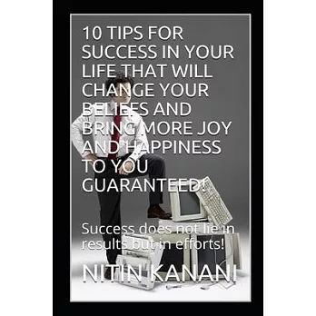 10 Tips for Success in Your Life That Will Change Your Beliefs and Bring More Joy and Happiness to You Guaranteed!: Success does not lie in results bu