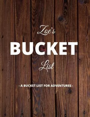 Zoe’’s Bucket List: A Creative, Personalized Bucket List Gift For Zoe To Journal Adventures. 8.5 X 11 Inches - 120 Pages (54 ’’What I Want