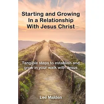 Starting and Growing In a Relationship with Jesus Christ: Tangible steps to establish and grwo in a relationship with Jesus.