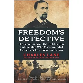 Freedom’s Detective: The Secret Service, the Ku Klux Klan and the Man Who Masterminded America’s First War on Terror