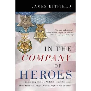 In the Company of Heroes: The Inspiring Stories of Medal of Honor Awardees from America’’s Longest Wars in Afghanistan and Iraq