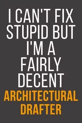 I Can’’t Fix Stupid But I’’m A Fairly Decent Architectural Drafter: Funny Blank Lined Notebook For Coworker, Boss & Friend