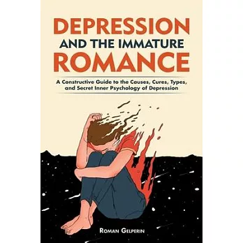 Depression and the Immature Romance: A Constructive Guide to the Causes, Cures, Types, and Secret Inner Psychology of Depression