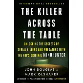 The Killer Across the Table: Unlocking the Secrets of Serial Killers and Predators with the Fbi’’s Original Mindhunter