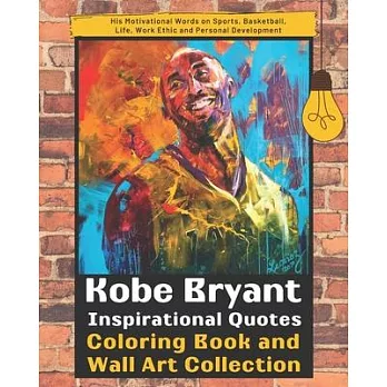 Kobe Bryant Inspirational Quotes Coloring Book and Wall Art Collection: His Motivational Words on Sports, Basketball, Life, Work Ethic and Personal De