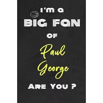 I’’m a Big Fan of Paul George Are You ? - Notebook for Notes, Thoughts, Ideas, Reminders, Lists to do, Planning(for basketball lovers, basketball gifts