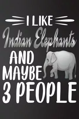 I like Indian Elephants and Maybe 3 People: Perfect Indian Elephants Lover Gift For Girl. Cute Notebook for Indian Elephants. Gift it to your Sister,