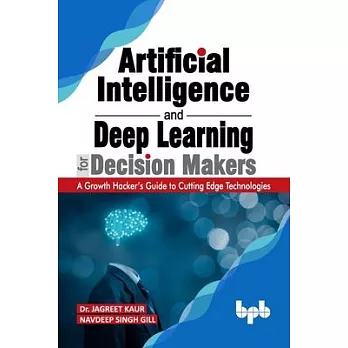 Artificial Intelligence and Deep Learning for Decision Makers: A Growth Hacker’’s Guide to Cutting Edge Technologies (English Edition)