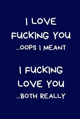 I Love Fucking You ...Oops I Meant I Fucking Love You ...Both Really: Funny Lined Journal Notebook: Novelty Gift For Girlfriend / Boyfriend: Blue