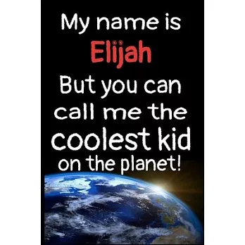 My Name Is Elijah But You Can Call Me The Coolest Kid In The World!: Personalized Name Notebook Gratitude Journal For Kids and Children. Special Gift